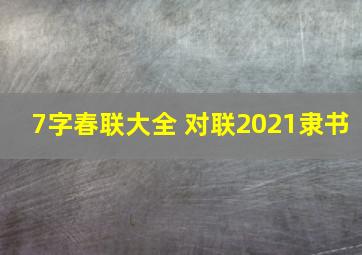 7字春联大全 对联2021隶书